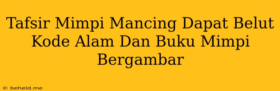 Tafsir Mimpi Mancing Dapat Belut Kode Alam Dan Buku Mimpi Bergambar