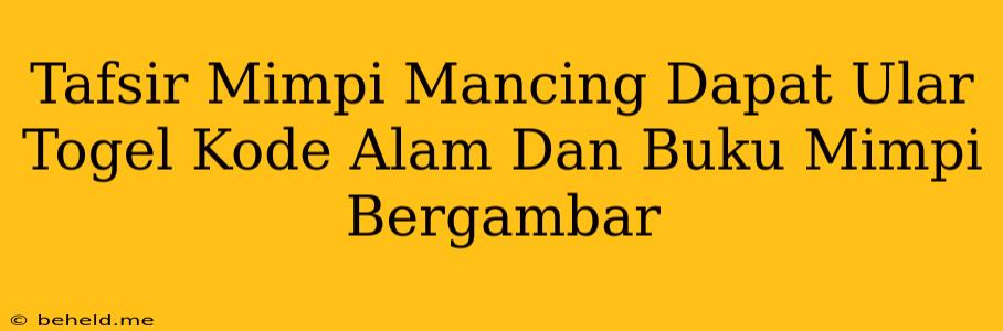 Tafsir Mimpi Mancing Dapat Ular Togel Kode Alam Dan Buku Mimpi Bergambar