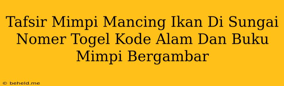 Tafsir Mimpi Mancing Ikan Di Sungai Nomer Togel Kode Alam Dan Buku Mimpi Bergambar