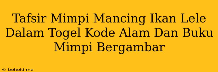 Tafsir Mimpi Mancing Ikan Lele Dalam Togel Kode Alam Dan Buku Mimpi Bergambar