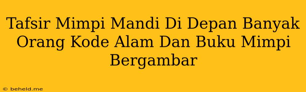 Tafsir Mimpi Mandi Di Depan Banyak Orang Kode Alam Dan Buku Mimpi Bergambar