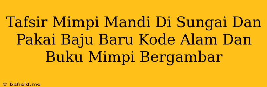 Tafsir Mimpi Mandi Di Sungai Dan Pakai Baju Baru Kode Alam Dan Buku Mimpi Bergambar