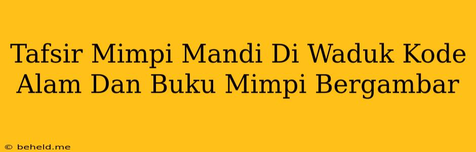 Tafsir Mimpi Mandi Di Waduk Kode Alam Dan Buku Mimpi Bergambar