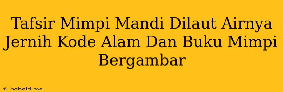 Tafsir Mimpi Mandi Dilaut Airnya Jernih Kode Alam Dan Buku Mimpi Bergambar