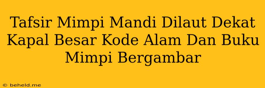 Tafsir Mimpi Mandi Dilaut Dekat Kapal Besar Kode Alam Dan Buku Mimpi Bergambar