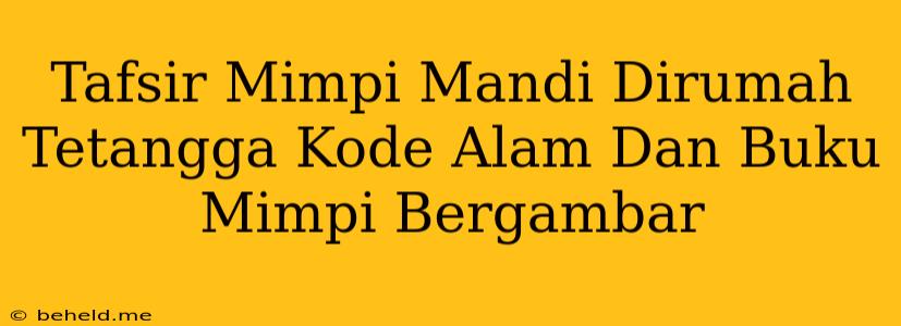 Tafsir Mimpi Mandi Dirumah Tetangga Kode Alam Dan Buku Mimpi Bergambar