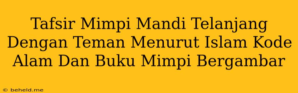 Tafsir Mimpi Mandi Telanjang Dengan Teman Menurut Islam Kode Alam Dan Buku Mimpi Bergambar