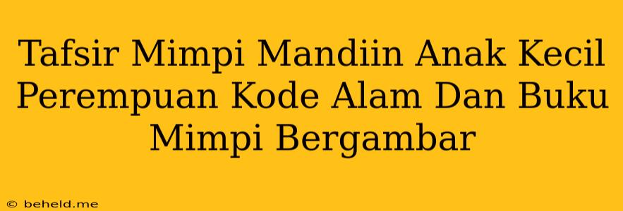 Tafsir Mimpi Mandiin Anak Kecil Perempuan Kode Alam Dan Buku Mimpi Bergambar