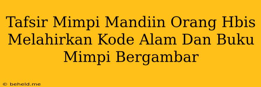 Tafsir Mimpi Mandiin Orang Hbis Melahirkan Kode Alam Dan Buku Mimpi Bergambar