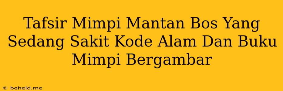 Tafsir Mimpi Mantan Bos Yang Sedang Sakit Kode Alam Dan Buku Mimpi Bergambar