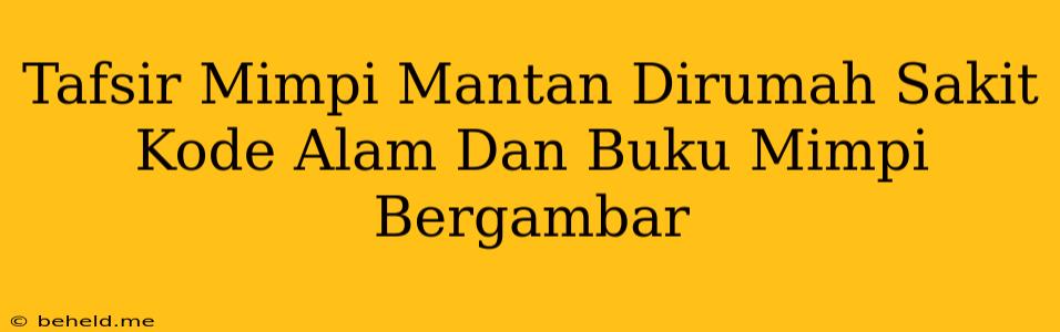 Tafsir Mimpi Mantan Dirumah Sakit Kode Alam Dan Buku Mimpi Bergambar