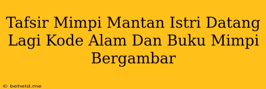 Tafsir Mimpi Mantan Istri Datang Lagi Kode Alam Dan Buku Mimpi Bergambar