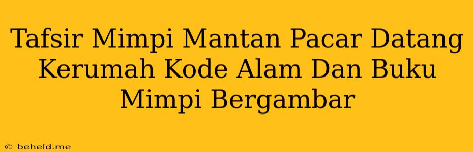 Tafsir Mimpi Mantan Pacar Datang Kerumah Kode Alam Dan Buku Mimpi Bergambar