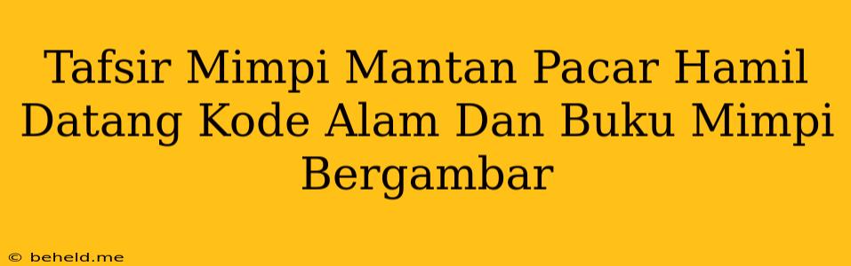 Tafsir Mimpi Mantan Pacar Hamil Datang Kode Alam Dan Buku Mimpi Bergambar