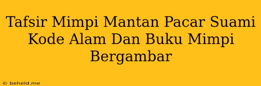 Tafsir Mimpi Mantan Pacar Suami Kode Alam Dan Buku Mimpi Bergambar