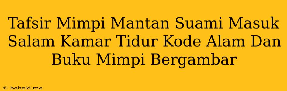 Tafsir Mimpi Mantan Suami Masuk Salam Kamar Tidur Kode Alam Dan Buku Mimpi Bergambar