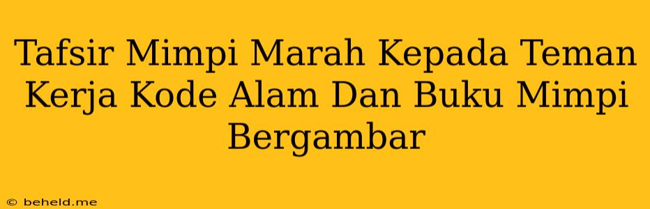 Tafsir Mimpi Marah Kepada Teman Kerja Kode Alam Dan Buku Mimpi Bergambar