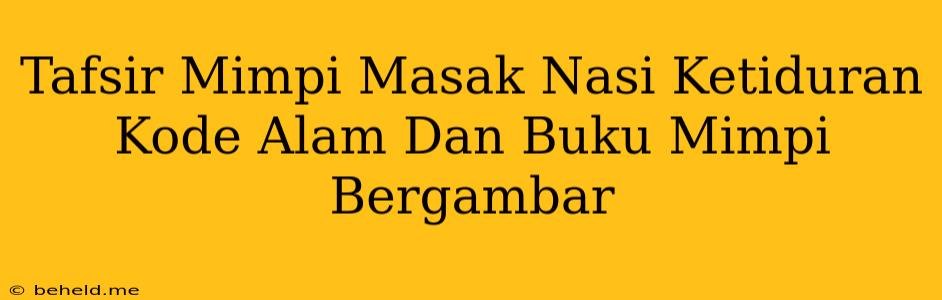 Tafsir Mimpi Masak Nasi Ketiduran Kode Alam Dan Buku Mimpi Bergambar