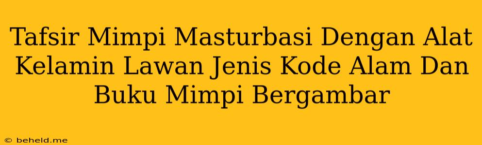 Tafsir Mimpi Masturbasi Dengan Alat Kelamin Lawan Jenis Kode Alam Dan Buku Mimpi Bergambar