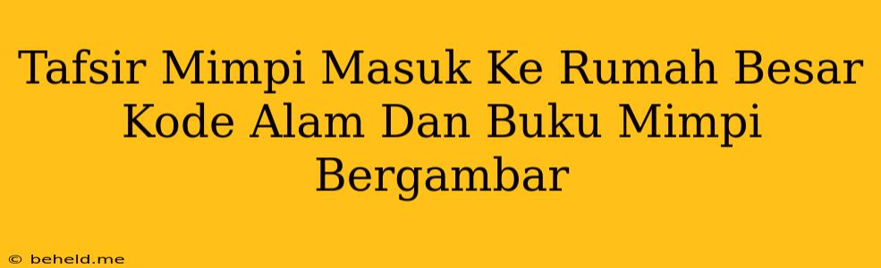 Tafsir Mimpi Masuk Ke Rumah Besar Kode Alam Dan Buku Mimpi Bergambar