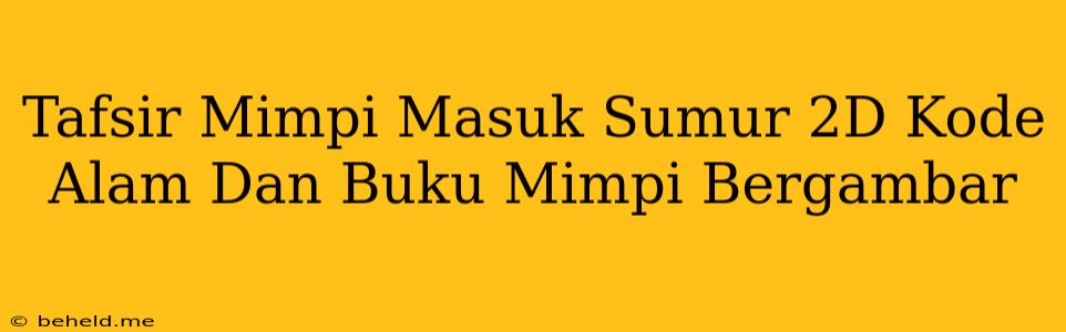 Tafsir Mimpi Masuk Sumur 2D Kode Alam Dan Buku Mimpi Bergambar