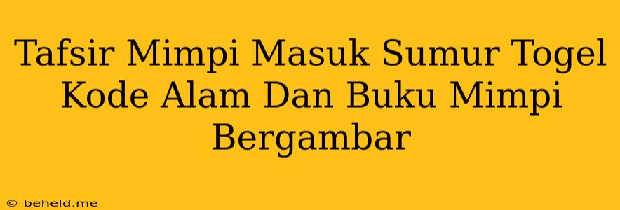 Tafsir Mimpi Masuk Sumur Togel Kode Alam Dan Buku Mimpi Bergambar