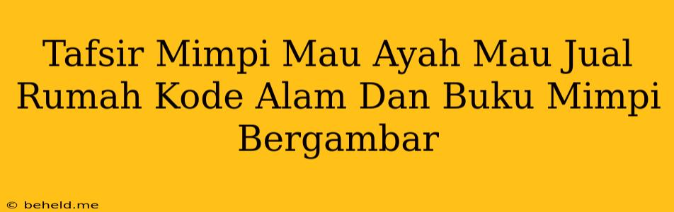 Tafsir Mimpi Mau Ayah Mau Jual Rumah Kode Alam Dan Buku Mimpi Bergambar