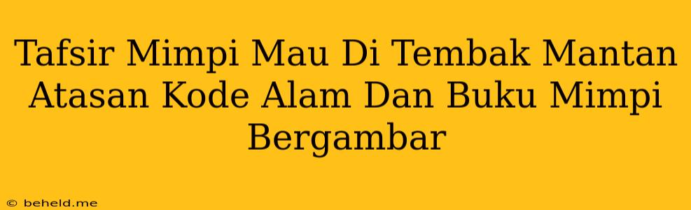 Tafsir Mimpi Mau Di Tembak Mantan Atasan Kode Alam Dan Buku Mimpi Bergambar