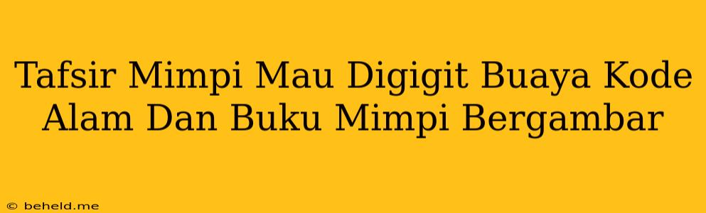 Tafsir Mimpi Mau Digigit Buaya Kode Alam Dan Buku Mimpi Bergambar