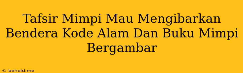 Tafsir Mimpi Mau Mengibarkan Bendera Kode Alam Dan Buku Mimpi Bergambar