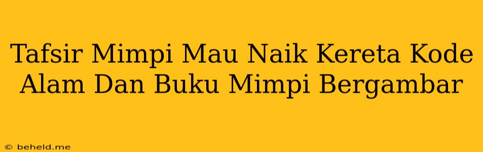 Tafsir Mimpi Mau Naik Kereta Kode Alam Dan Buku Mimpi Bergambar