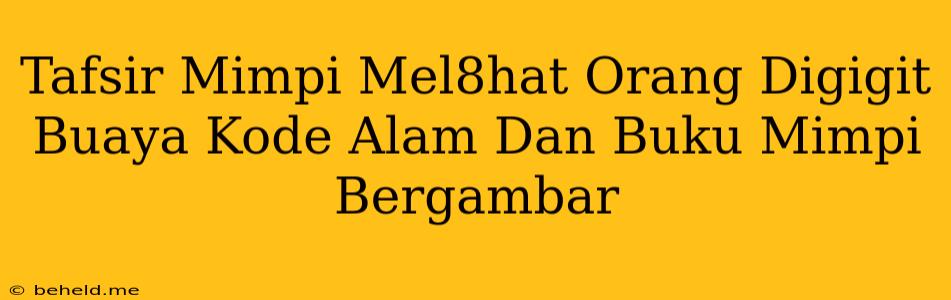 Tafsir Mimpi Mel8hat Orang Digigit Buaya Kode Alam Dan Buku Mimpi Bergambar