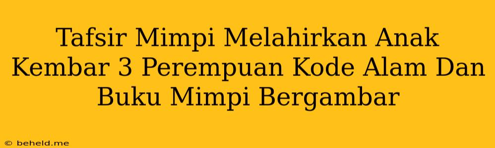 Tafsir Mimpi Melahirkan Anak Kembar 3 Perempuan Kode Alam Dan Buku Mimpi Bergambar