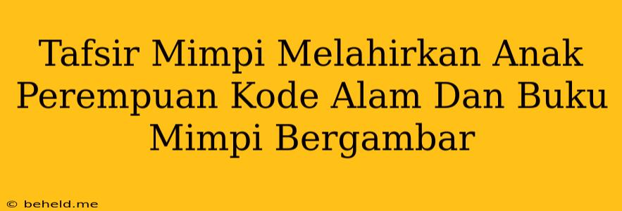 Tafsir Mimpi Melahirkan Anak Perempuan Kode Alam Dan Buku Mimpi Bergambar