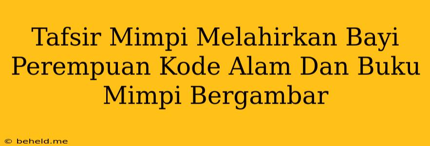 Tafsir Mimpi Melahirkan Bayi Perempuan Kode Alam Dan Buku Mimpi Bergambar