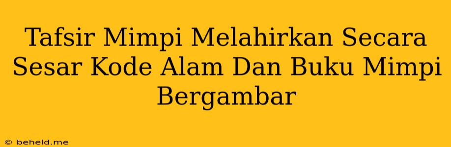 Tafsir Mimpi Melahirkan Secara Sesar Kode Alam Dan Buku Mimpi Bergambar