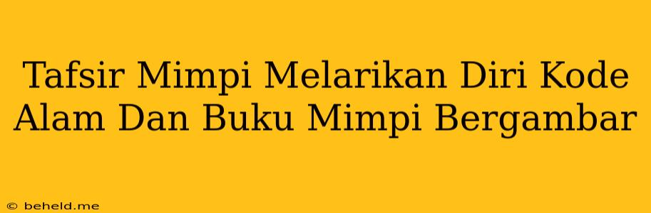 Tafsir Mimpi Melarikan Diri Kode Alam Dan Buku Mimpi Bergambar