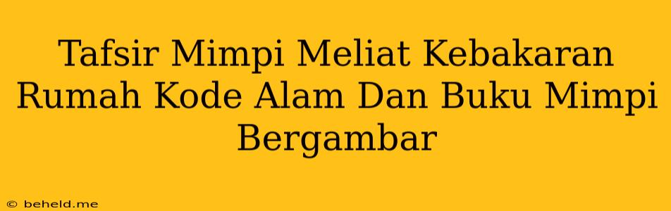 Tafsir Mimpi Meliat Kebakaran Rumah Kode Alam Dan Buku Mimpi Bergambar