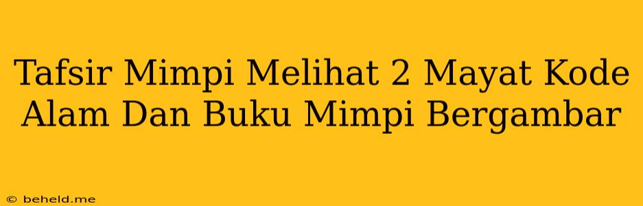 Tafsir Mimpi Melihat 2 Mayat Kode Alam Dan Buku Mimpi Bergambar