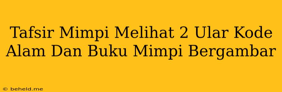 Tafsir Mimpi Melihat 2 Ular Kode Alam Dan Buku Mimpi Bergambar