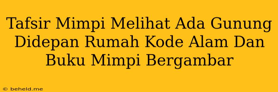 Tafsir Mimpi Melihat Ada Gunung Didepan Rumah Kode Alam Dan Buku Mimpi Bergambar