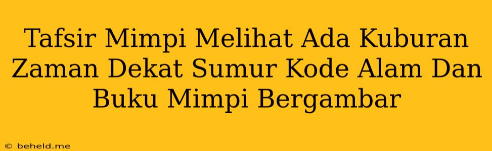 Tafsir Mimpi Melihat Ada Kuburan Zaman Dekat Sumur Kode Alam Dan Buku Mimpi Bergambar