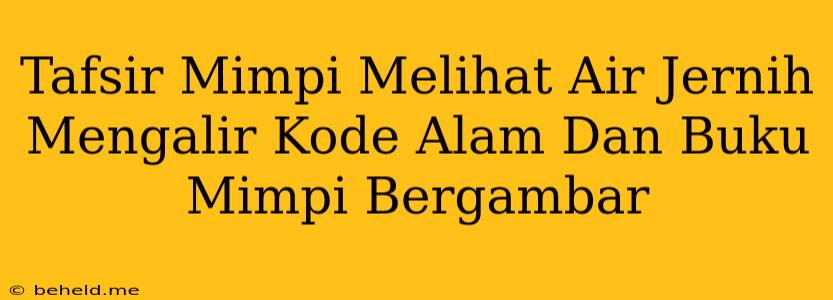 Tafsir Mimpi Melihat Air Jernih Mengalir Kode Alam Dan Buku Mimpi Bergambar