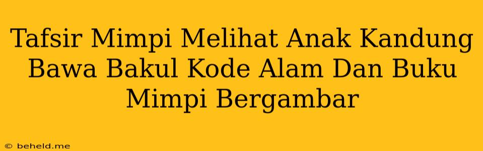 Tafsir Mimpi Melihat Anak Kandung Bawa Bakul Kode Alam Dan Buku Mimpi Bergambar