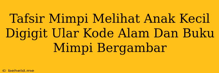 Tafsir Mimpi Melihat Anak Kecil Digigit Ular Kode Alam Dan Buku Mimpi Bergambar