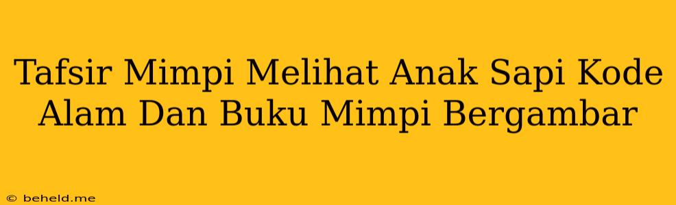 Tafsir Mimpi Melihat Anak Sapi Kode Alam Dan Buku Mimpi Bergambar