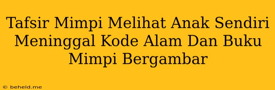 Tafsir Mimpi Melihat Anak Sendiri Meninggal Kode Alam Dan Buku Mimpi Bergambar