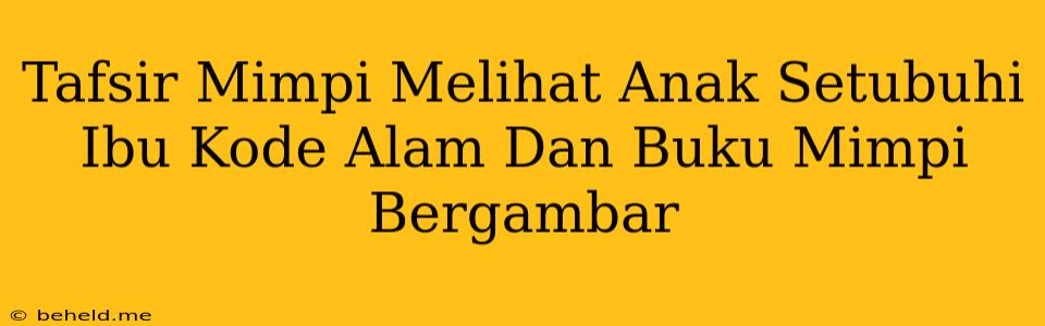 Tafsir Mimpi Melihat Anak Setubuhi Ibu Kode Alam Dan Buku Mimpi Bergambar