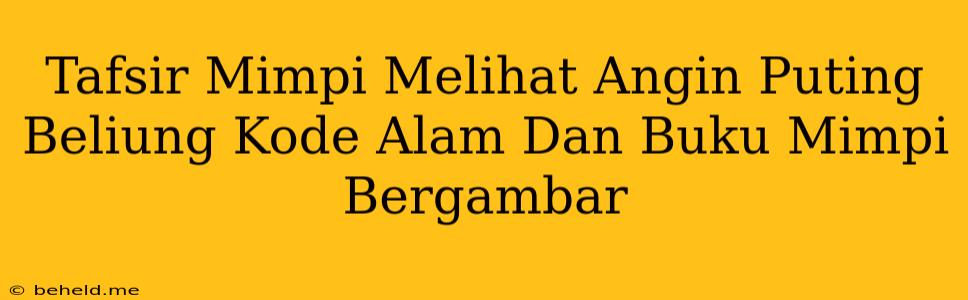 Tafsir Mimpi Melihat Angin Puting Beliung Kode Alam Dan Buku Mimpi Bergambar