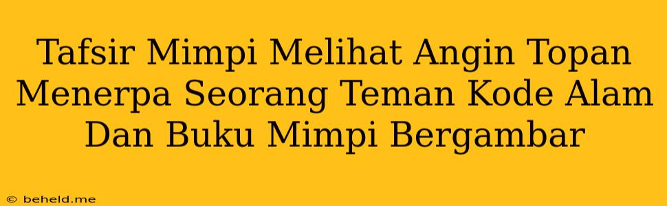 Tafsir Mimpi Melihat Angin Topan Menerpa Seorang Teman Kode Alam Dan Buku Mimpi Bergambar